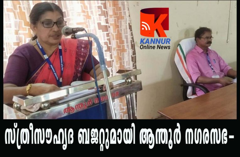 സ്ത്രീസൗഹൃദ ബജറ്റുമായി ആന്തൂര്‍ നഗരസഭ-ആരോഗ്യശുചിത്വത്തിനും പ്രാധാന്യം നല്‍കിയ ജനകീയ ബജറ്റ്.