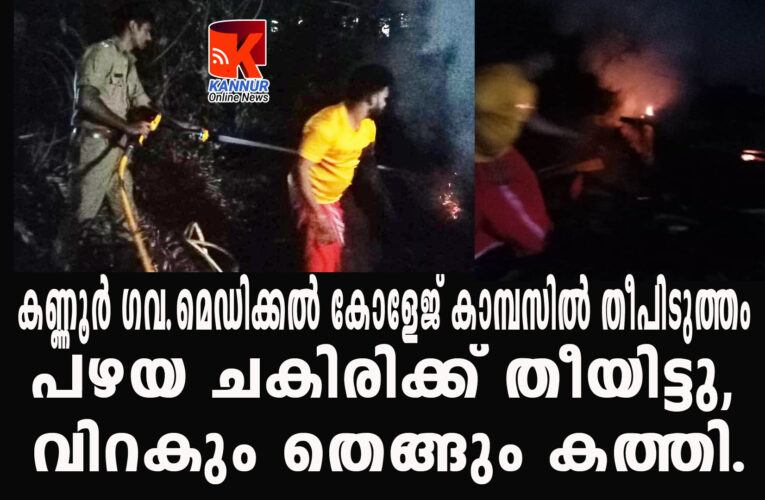 കണ്ണൂര്‍ ഗവ.മെഡിക്കല്‍ കോളേജ് കാമ്പസില്‍ തീപിടുത്തം  പഴയ ചകിരിക്ക് തീയിട്ടു, വിറകും തെങ്ങും കത്തി.