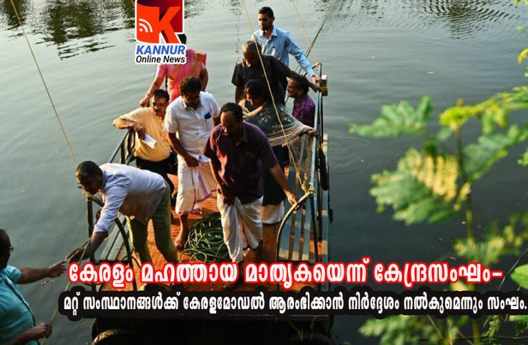 കേരളം മഹത്തായ മാതൃകയെന്ന് കേന്ദ്രസംഘം-മറ്റ് സംസ്ഥാനങ്ങള്‍ക്ക് കേരളമോഡല്‍ ആരംഭിക്കാന്‍ നിര്‍ദ്ദേശം നല്‍കുമെന്നും സംഘം.