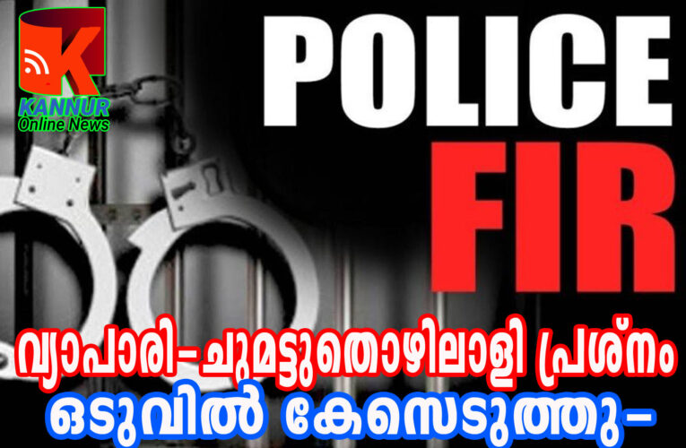 തളിപ്പറമ്പ് മാർക്കറ്റിലെ വ്യാപാരി- ചുമട്ടുതൊഴിലാളി തർക്കത്തിൽ കോടതി നിർദ്ദേശപ്രകാരം പോലീസ് കേസെടുത്തു.