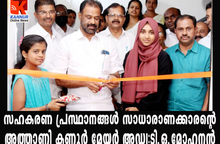 സഹകരണ പ്രസ്ഥാനങ്ങള്‍ സാധാരാണക്കാരന്റെ അത്താണി കണ്ണൂര്‍ മേയര്‍ അഡ്വ:ടി.ഒ.മോഹനന്‍