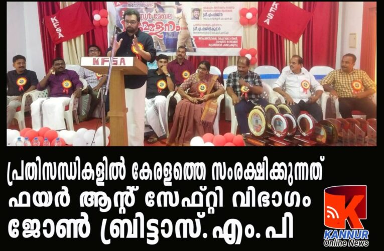 പ്രതിസന്ധികളില്‍ കേരളത്തെ സംരക്ഷിക്കുന്നത് ഫയര്‍ ആന്റ് സേഫ്റ്റി വിഭാഗം ജോണ്‍ ബ്രിട്ടാസ്.എം.പി