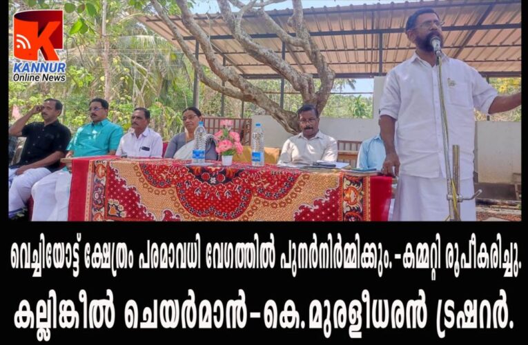 വെച്ചിയോട്ട് ക്ഷേത്രം പരമാവധി വേഗത്തില്‍ പുനര്‍നിര്‍മ്മിക്കും.-കമ്മറ്റി രൂപീകരിച്ചു. കല്ലിങ്കീല്‍ ചെയര്‍മാന്‍, കെ.മുരളീധരന്‍ ട്രഷറര്‍.