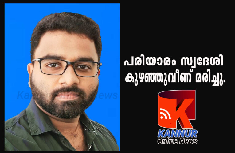 പരിയാരം സ്വദേശി പോളണ്ടില്‍ കുഴഞ്ഞുവീണ് മരിച്ചു.