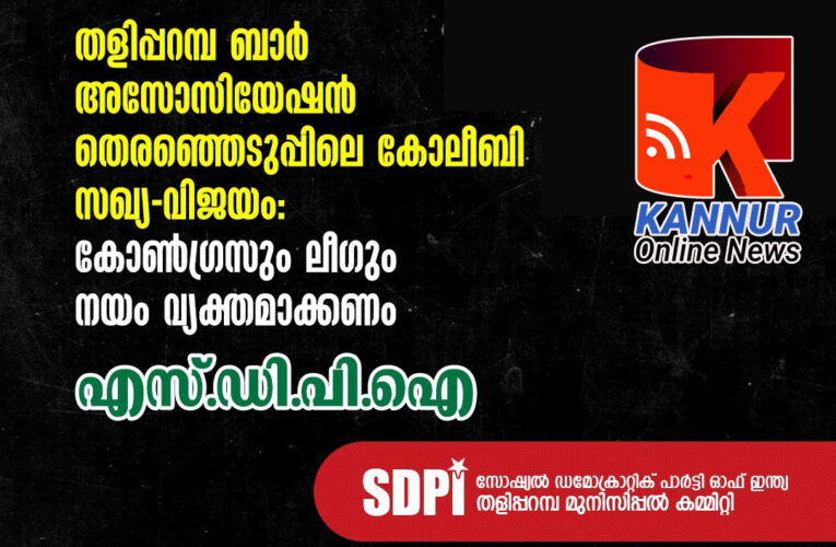 തളിപ്പറമ്പ് ബാര്‍ അസോസിയേഷന്‍ തെരഞ്ഞെടുപ്പിലെ കോലീബി സഖ്യ-വിജയം: കോണ്‍ഗ്രസും ലീഗും നയം വ്യക്തമാക്കണം എസ്ഡിപിഐ