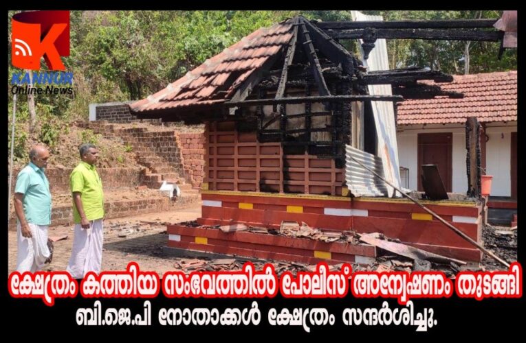 ക്ഷേത്രം കത്തിയ സംഭവത്തില്‍ പോലീസ് അന്വേഷണം തുടങ്ങി-ബി.ജെ.പി നോതാക്കള്‍ ക്ഷേത്രം സന്ദര്‍ശിച്ചു.