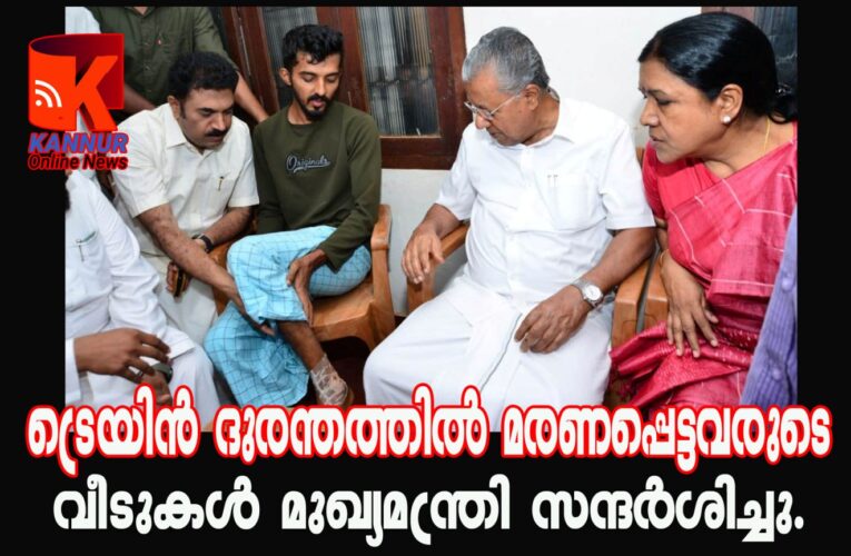 ട്രെയിന്‍ ദുരന്തത്തില്‍ മരണപ്പെട്ടവരുടെ വീടുകള്‍ മുഖ്യമന്ത്രി സന്ദര്‍ശിച്ചു.