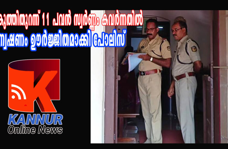വീട് കുത്തിതുറന്ന് 11 പവന്‍ സ്വര്‍ണ്ണം കവര്‍ന്നതില്‍ അന്വേഷണം ഊര്‍ജ്ജിതമാക്കി പോലിസ്