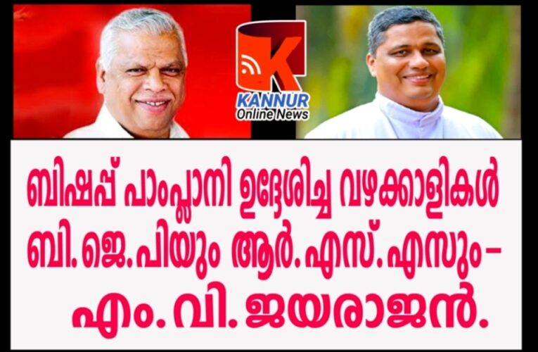 ബിഷപ്പ് പാംപ്ലാനി ഉദ്ദേശിച്ച വഴക്കാളികള്‍ ബി.ജെ.പിയും ആര്‍.എസ്.എസും-എം.വി.ജയരാജന്‍.