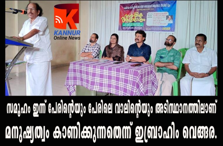 സമൂഹം ഇന്ന് പേരിന്റെയും പേരിലെ വാലിന്റെയും അടിസ്ഥാനത്തിലാണ്  മനുഷ്യത്വം കാണിക്കുന്നതെന്ന് ഇബ്രാഹിം വെങ്ങര.