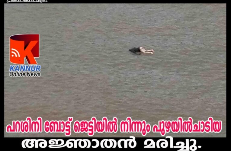 പറശിനി ബോട്ട് ജെട്ടിയില്‍ നിന്നും പുഴയില്‍ചാടിയ അജ്ഞാതന്‍ മരിച്ചു.