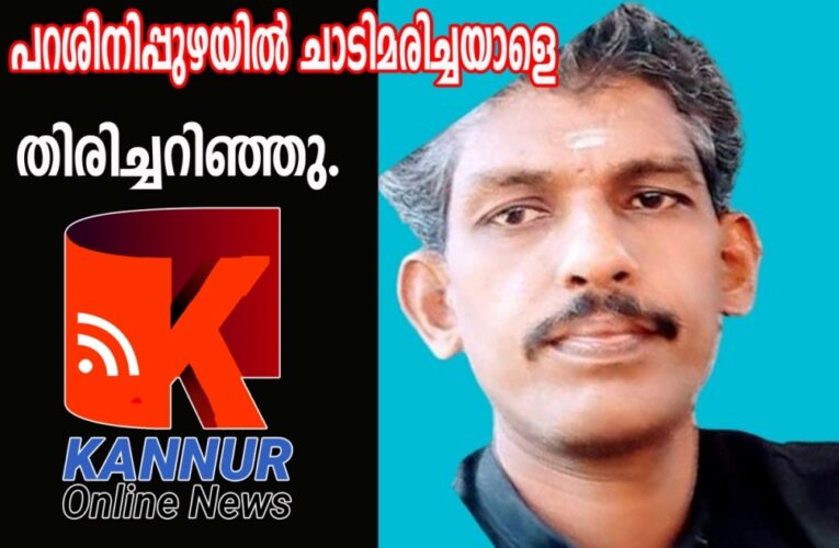 പറശിനിക്കടവ് ബോട്ട്‌ജെട്ടിയില്‍ നിന്നും പുഴയിലേക്ക് ചാടി മരിച്ചയാളെ തിരിച്ചറിഞ്ഞു