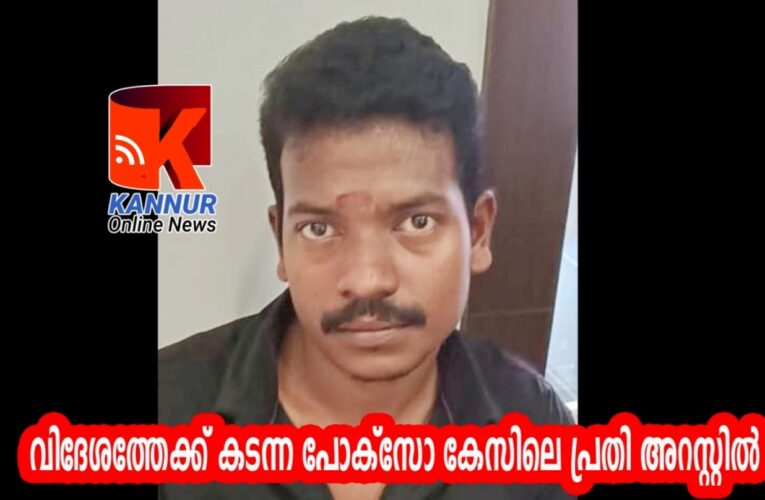 വിദേശത്തേക്ക് കടന്നപോക്‌സോ കേസിലെ പ്രതി അറസ്റ്റില്‍