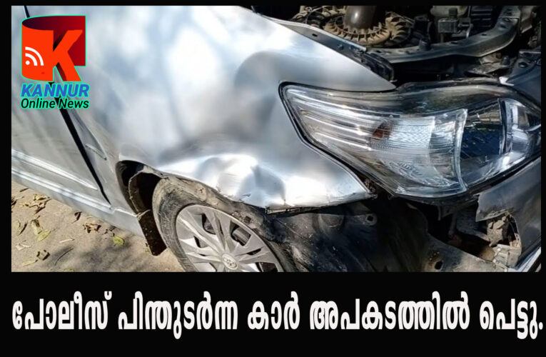 പോലീസ് പിന്തുടര്‍ന്ന കാര്‍ അപകടത്തില്‍ പെട്ടു. കാര്‍ ഓടിച്ചയാള്‍ക്കെതിരെ കേസെടുത്തു.