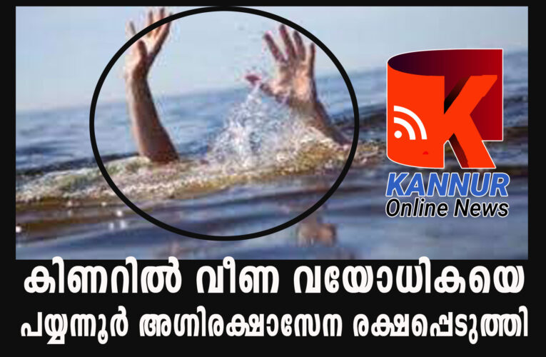 കിണറില്‍ വീണ വയോധികയെ   പയ്യന്നൂര്‍ അഗ്നിരക്ഷാസേന രക്ഷപ്പെടുത്തി