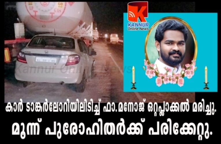 കാര്‍ ടാങ്കര്‍ലോറിയിലിടിച്ച് ഫാ.മനോജ് ഒറ്റപ്ലാക്കല്‍ മരിച്ചു. മൂന്ന് പുരോഹിതര്‍ക്ക് പരിക്കേറ്റു.