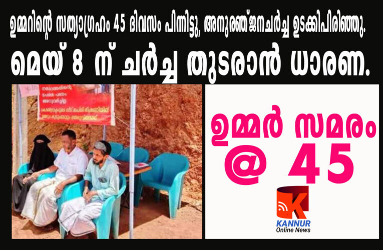 ഉമ്മറിന്റെ സത്യാഗ്രഹം 45 ദിവസം പിന്നിട്ടു, അനുരഞ്ജനചര്‍ച്ച ഉടക്കിപിരിഞ്ഞു.