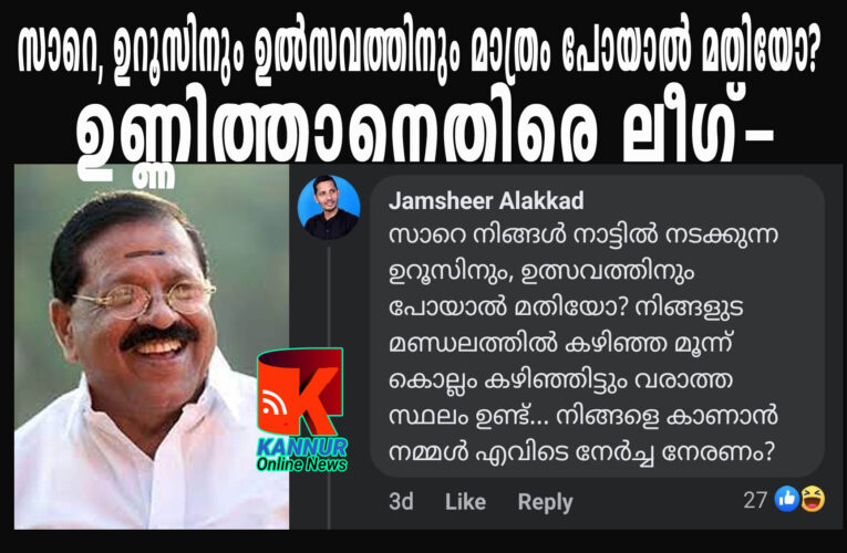 സാറെ നിങ്ങള്‍ നാട്ടില്‍ നടക്കുന്ന ഉറൂസിനും ഉല്‍സവത്തിനും പോയാല്‍ മതിയോ? നിങ്ങളുടെ മണ്ഡലത്തില്‍ കഴിഞ്ഞ മൂന്ന് കൊല്ലം കഴിഞ്ഞിട്ടും വരാത്ത സ്ഥലമുണ്ട്. നിങ്ങളെ കാണാന്‍ നമ്മള്‍ എവിടെ നേര്‍ച്ച നേരണം?