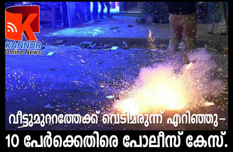 വീട്ടുമുററത്തേക്ക് വെടിമരുന്ന് എറിഞ്ഞു- 10 പേര്‍ക്കെതിരെ പോലീസ് കേസ്.