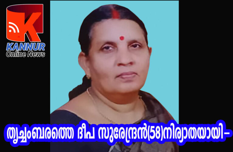 തൃച്ചംബരത്തെ ദീപ സുരേന്ദ്രന്‍(58)നിര്യാതയായി-സംസ്‌ക്കാരം നാളെ ഉച്ചക്ക്‌ശേഷം പയ്യാമ്പലത്ത്.