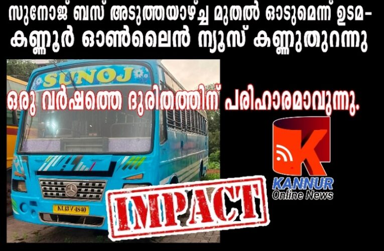 സുനോജ് ബസ് അടുത്തയാഴ്ച്ച മുതല്‍ ഓടുമെന്ന് ഉടമ-കണ്ണൂര്‍ ഓണ്‍ലൈന്‍ ന്യൂസ് കണ്ണുതുറന്നു-ഒരു വര്‍ഷത്തെ ദുരിതത്തിന് പരിഹാരമാവുന്നു.