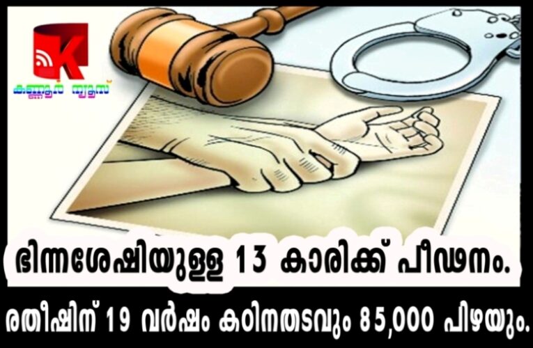 ഭിന്നശേഷിയുള്ള 13 കാരിക്ക് പീഢനം.  രതീഷിന് 19 വര്‍ഷം കഠിനതടവും 85,000 പിഴയും.