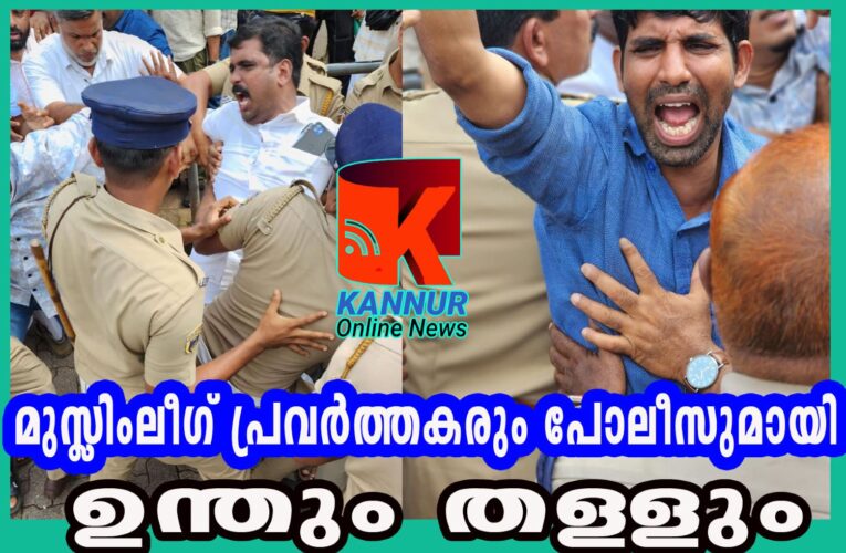 മുസ്ലിംലീഗ് പ്രവര്‍ത്തകരും പോലീസുമായി ഉന്തും തള്ളും-സംഘര്‍ഷം.