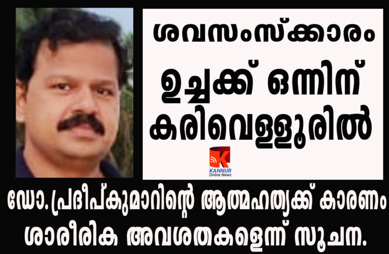 ഡോ.പ്രദീപ്കുമാറിന്റെ ആത്മഹത്യക്ക് കാരണം ശാരീരിക അവശതകളെന്ന് സൂചന.