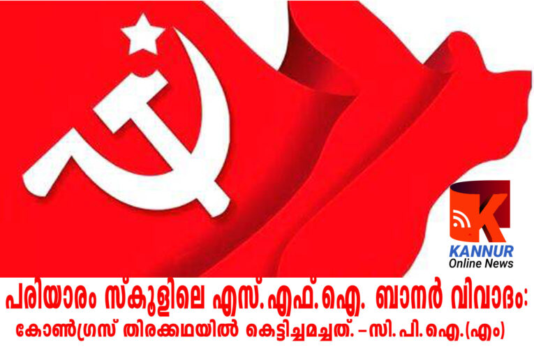 പരിയാരം സ്‌കൂളിലെ എസ്.എഫ്.ഐ. ബാനര്‍ വിവാദം: കോണ്‍ഗ്രസ് തിരക്കഥയില്‍ കെട്ടിച്ചമച്ചത്.-സി.പി.ഐ.(എം)