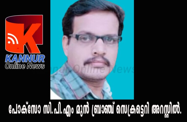 പോക്‌സോ– സി.പി.എം മുന്‍ ബ്രാഞ്ച് സെക്രട്ടെറി അറസ്റ്റില്‍.