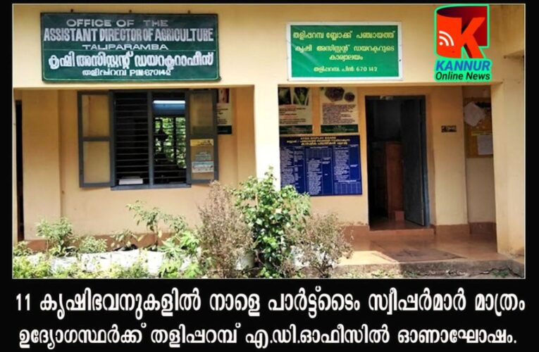 11 കൃഷിഭവനുകളില്‍ നാളെ പാര്‍ട്ട്‌ടൈം സ്വീപ്പര്‍മാര്‍ മാത്രം — ഉദ്യോഗസ്ഥര്‍ക്ക് തളിപ്പറമ്പ് എ.ഡി.ഓഫീസില്‍ ഓണാഘോഷം.