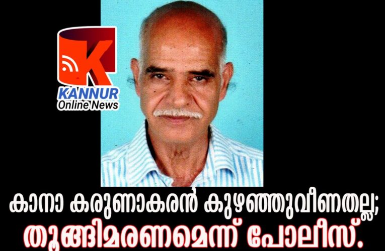 കാനാ കരുണാകരന്‍ കുഴഞ്ഞുവീണതല്ല; തൂങ്ങിമരണമെന്ന് പോസ്റ്റ്‌മോര്‍ട്ടം റിപ്പോര്‍ട്ട്.