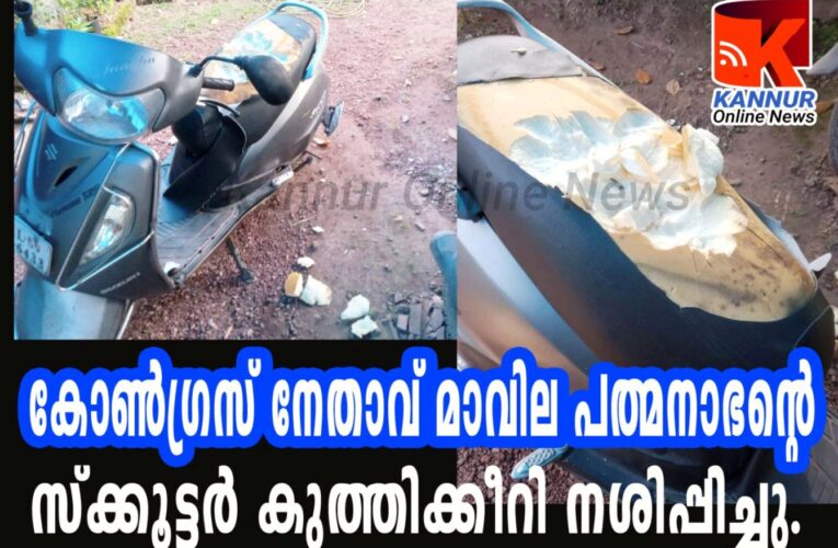 കോണ്‍ഗ്രസ് നേതാവ് മാവില പത്മനാഭന്റെ സ്‌ക്കൂട്ടര്‍ കുത്തിക്കീറി നശിപ്പിച്ചു, പിന്നില്‍ സി.പി.എം എന്ന് ആരോപണം.