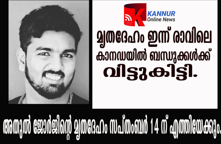 അതുല്‍ ജോര്‍ജിന്റെ മൃതദേഹം സപ്തംബര്‍ 14 ന് എത്തിയേക്കും, മൃതദേഹം ഇന്ന് രാവിലെ ബന്ധുക്കള്‍ ഏറ്റുവാങ്ങി.