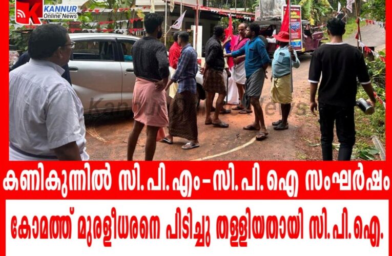 തളിപ്പറമ്പില്‍ സി.പി.എം-സി.പി.ഐ സംഘര്‍ഷം  കോമത്ത് മുരളീധരനെ പിടിച്ചു തള്ളിയതായി സി.പി.ഐ.