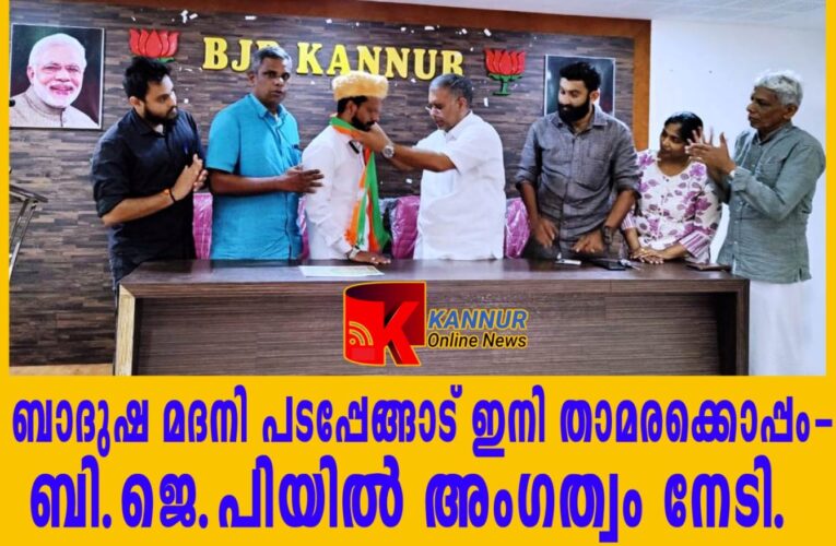ബാദുഷ മദനി പടപ്പേങ്ങാട് ഇനി താമരക്കൊപ്പം-ബി.ജെ.പിയില്‍ അംഗത്വം നേടി.