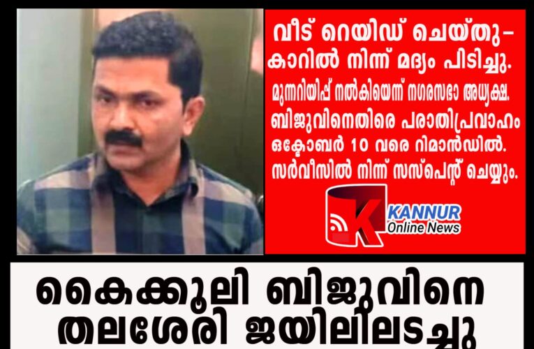 കൈക്കൂലിരാജാവ് ബിജുവിനെ തലശേരി ജയിലിലടച്ചു-പരാതികളുടെ പ്രവാഹം. കാറില്‍ നിന്ന് മദ്യവും പിടിച്ചെടുത്തു.