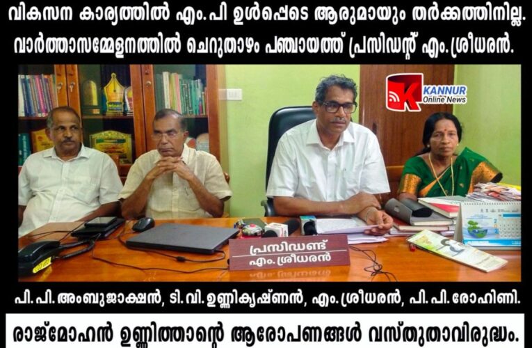 ചെറുതാഴം പഞ്ചായത്ത് വികസനകാര്യങ്ങളില്‍ എം.പിയുമായി തര്‍ക്കത്തിനില്ല-ആരോപണങ്ങല്‍ വസ്തുതാവിരുദ്ധം-പഞ്ചായത്ത് പ്രസിഡന്റ് എം.ശ്രീധരന്‍.