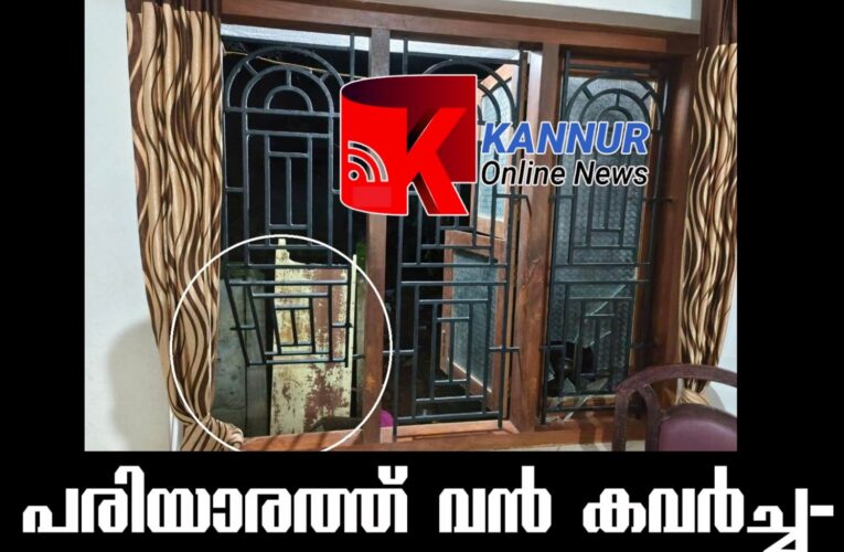 പരിയാരത്ത് വന്‍ കവര്‍ച്ച- 35 പവന്‍ സ്വര്‍ണ്ണവും പണവും വിലപ്പെട്ട രേഖകളും നഷ്ടപ്പെട്ടു.