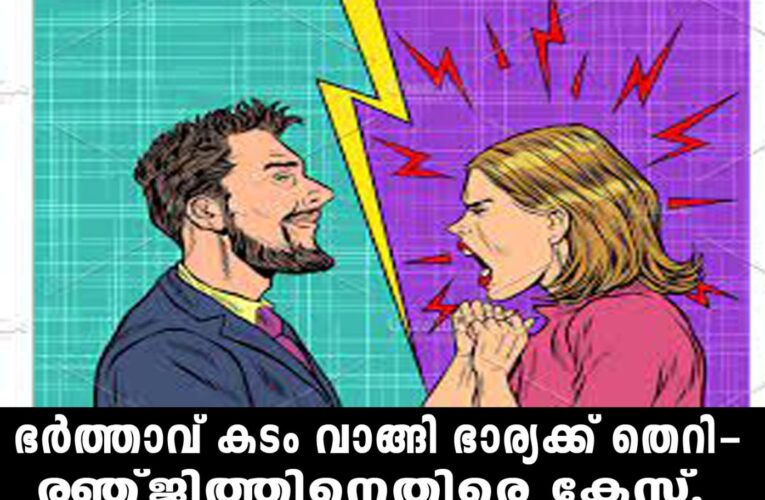 ഭര്‍ത്താവ് കടം വാങ്ങി ഭാര്യക്ക് തെറി-രഞ്ജിത്തിനെതിരെ കേസ്.
