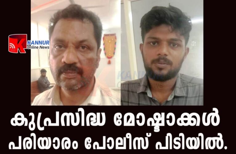 കുപ്രസിദ്ധ മോഷ്ടാക്കള്‍ പരിയാരം പോലീസ് പിടിയില്‍.