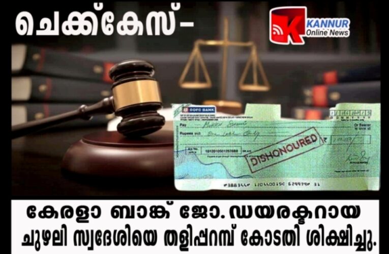 ചെക്ക്‌കേസ്- കേരളാ ബാങ്ക് ജോ.ഡയരക്ടറായ ചുഴലി സ്വദേശിയെ തളിപ്പറമ്പ് കോടതി ശിക്ഷിച്ചു.