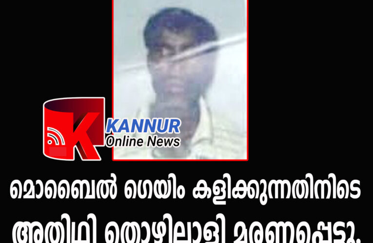 അതിഥി തൊഴിലാളി മൊബെല്‍ ഗെയിം കളിച്ചു കൊണ്ടിരിക്കെ നെഞ്ചുവേദന വന്ന് മരണപ്പെട്ടു