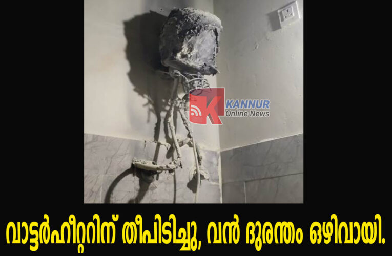 വാട്ടര്‍ഹീറ്ററിന് തീപിടിച്ചു, വന്‍ ദുരന്തം ഒഴിവായി.