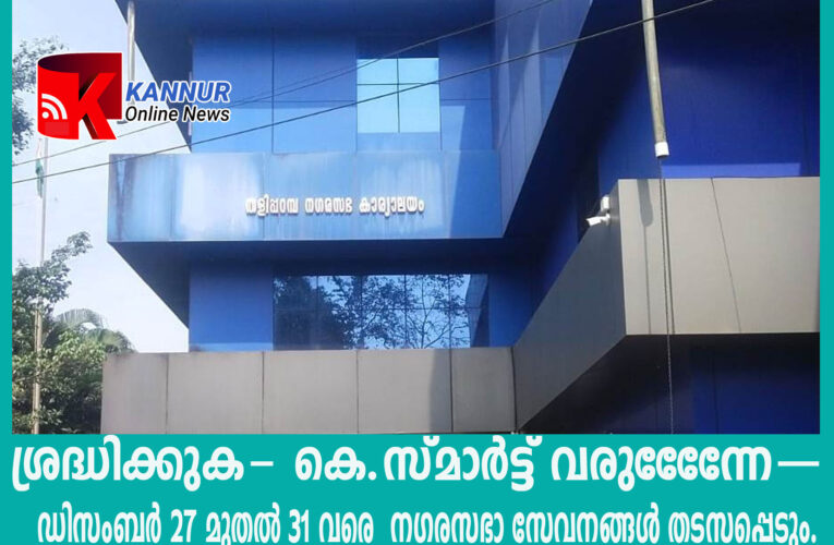ശ്രദ്ധിക്കുക- കെ.സ്മാര്‍ട്ട് വരുേേേേന്ന–ഡിസംബര്‍ 27 മുതല്‍ 31 വരെ നഗരസഭാ സേവനങ്ങള്‍ തടസപ്പെടും.