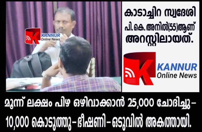 മൂന്ന് ലക്ഷം പിഴ ഒഴിവാക്കാന്‍ 25,000 ചോദിച്ചു-10,000 കൊടുത്തു-വീണ്ടും ഭീഷണി-ഒടുവില്‍ അകത്തായി.