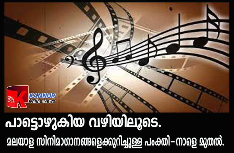 മലയാള സിനിമാഗാനങ്ങളുടെ കഥ-പാട്ടൊഴുകിയ വഴിയിലൂടെ നാളെ മുതല്‍ കണ്ണൂര്‍ ഓണ്‍ലൈന്‍ ന്യൂസില്‍ വായിക്കുക.