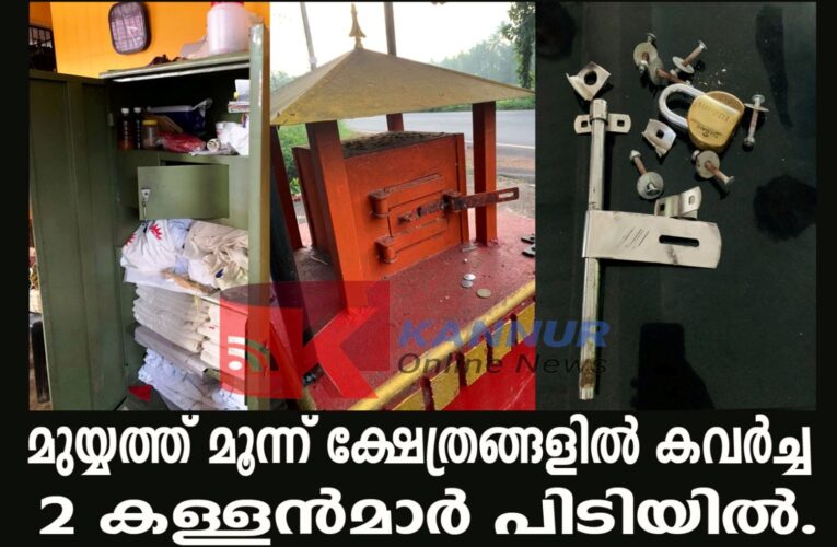 മുയ്യത്തെ മൂന്ന് ക്ഷേത്രങ്ങളില്‍ കവര്‍ച്ച, രണ്ടുപേരെ നാട്ടുകാര്‍ പിടികൂടി പോലീസിലേല്‍പ്പിച്ചു.