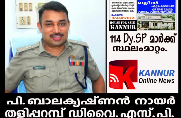 പി.ബാലകൃഷ്ണന്‍ നായര്‍ തളിപ്പറമ്പ് ഡിവൈ.എസ്.പി.  114 Dy.SP മാര്‍ക്ക് സ്ഥലംമാറ്റം.