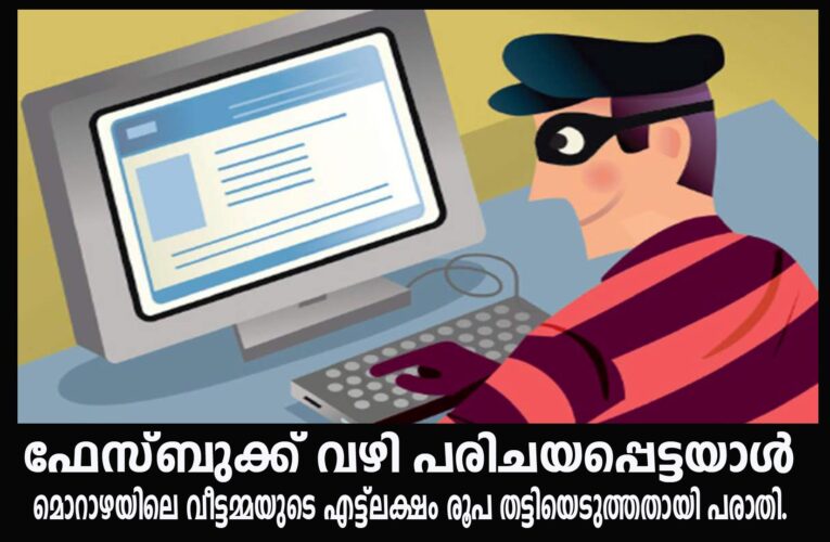 ഫേസ്ബുക്ക് വഴി പരിചയപ്പെട്ടയാള്‍ മൊറാഴയിലെ വീട്ടമ്മയുടെ എട്ട്‌ലക്ഷം രൂപ തട്ടിയെടുത്തതായി പരാതി.